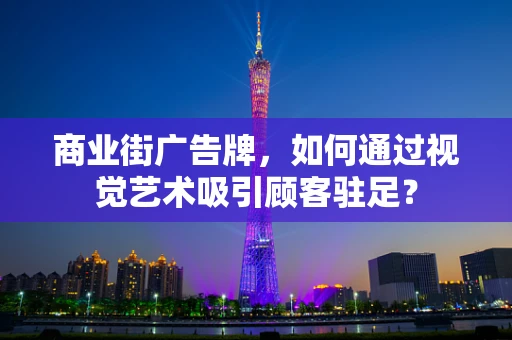 商业街广告牌，如何通过视觉艺术吸引顾客驻足？
