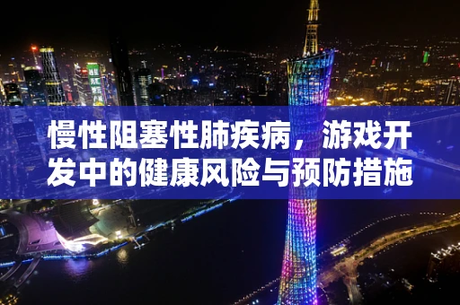慢性阻塞性肺疾病，游戏开发中的健康风险与预防措施
