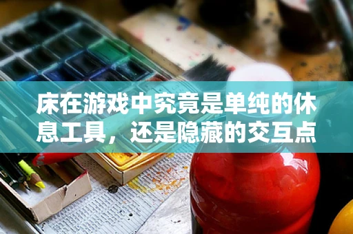 床在游戏中究竟是单纯的休息工具，还是隐藏的交互点？