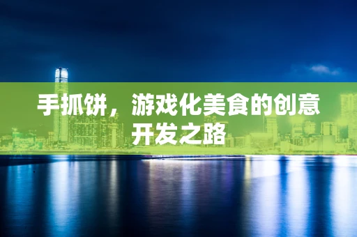 手抓饼，游戏化美食的创意开发之路