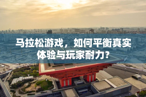 马拉松游戏，如何平衡真实体验与玩家耐力？