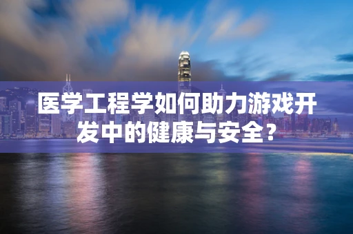 医学工程学如何助力游戏开发中的健康与安全？