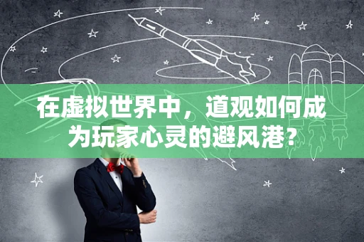 在虚拟世界中，道观如何成为玩家心灵的避风港？