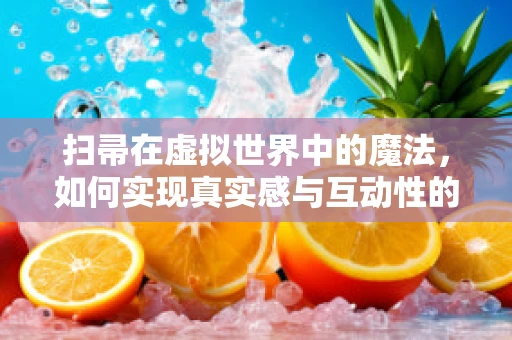 扫帚在虚拟世界中的魔法，如何实现真实感与互动性的完美结合？