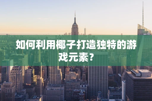 如何利用椰子打造独特的游戏元素？