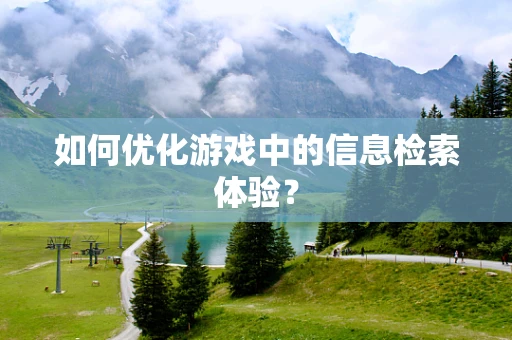如何优化游戏中的信息检索体验？