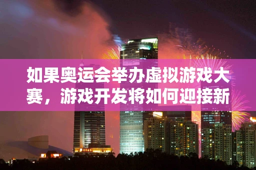 如果奥运会举办虚拟游戏大赛，游戏开发将如何迎接新挑战？