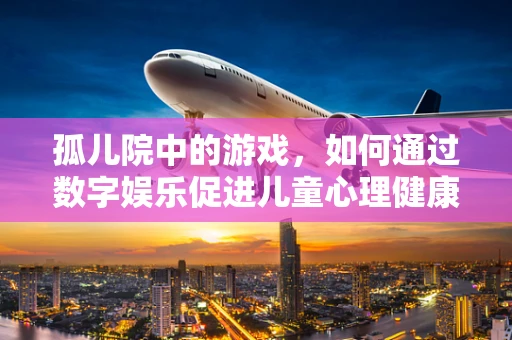 孤儿院中的游戏，如何通过数字娱乐促进儿童心理健康？