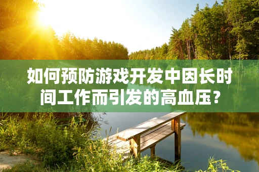 如何预防游戏开发中因长时间工作而引发的高血压？