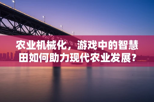 农业机械化，游戏中的智慧田如何助力现代农业发展？