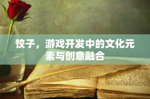 饺子，游戏开发中的文化元素与创意融合