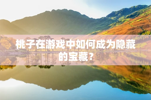 桃子在游戏中如何成为隐藏的宝藏？