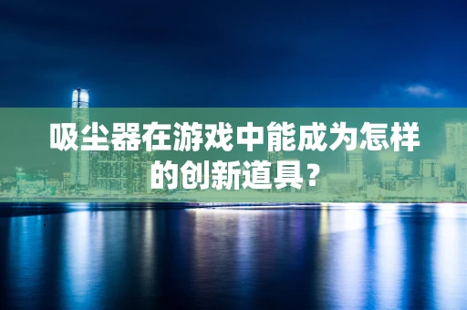 吸尘器在游戏中能成为怎样的创新道具？