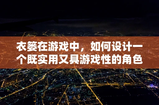 衣篓在游戏中，如何设计一个既实用又具游戏性的角色物品管理功能？