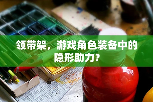 领带架，游戏角色装备中的隐形助力？