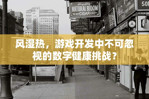 风湿热，游戏开发中不可忽视的数字健康挑战？