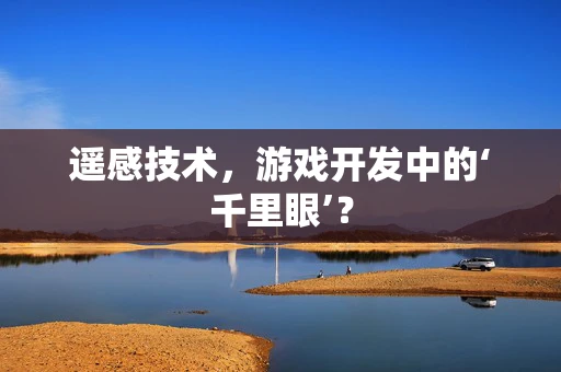 遥感技术，游戏开发中的‘千里眼’？