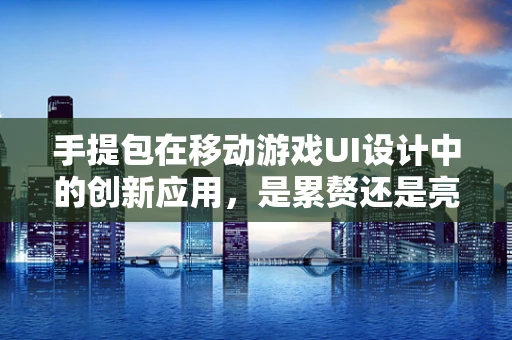 手提包在移动游戏UI设计中的创新应用，是累赘还是亮点？