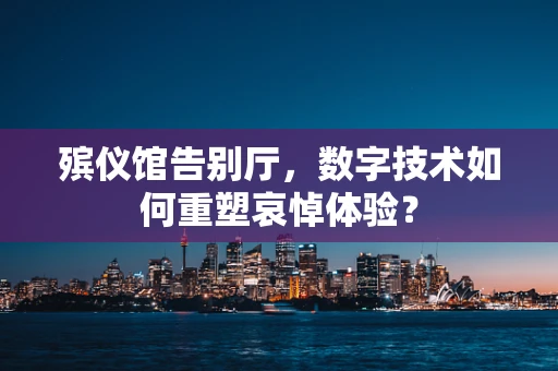 殡仪馆告别厅，数字技术如何重塑哀悼体验？