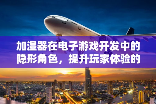 加湿器在电子游戏开发中的隐形角色，提升玩家体验的湿度魔法