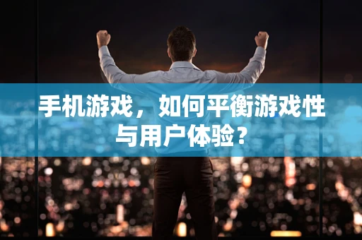 手机游戏，如何平衡游戏性与用户体验？