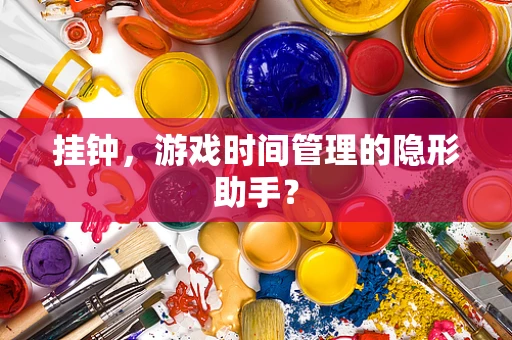 挂钟，游戏时间管理的隐形助手？