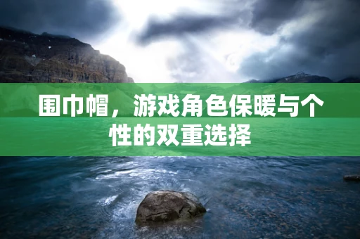 围巾帽，游戏角色保暖与个性的双重选择