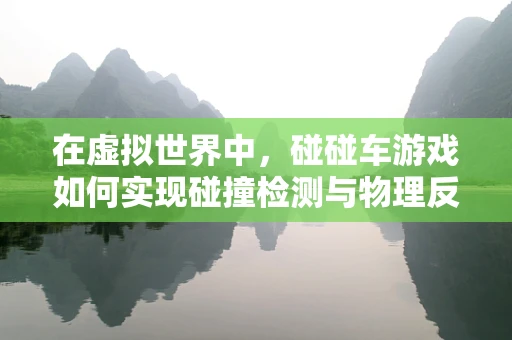 在虚拟世界中，碰碰车游戏如何实现碰撞检测与物理反馈？