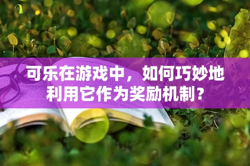 可乐在游戏中，如何巧妙地利用它作为奖励机制？