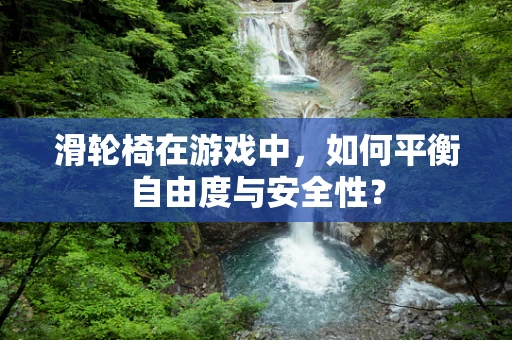 滑轮椅在游戏中，如何平衡自由度与安全性？