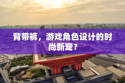 背带裤，游戏角色设计的时尚新宠？