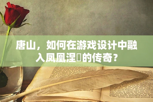 唐山，如何在游戏设计中融入凤凰涅槃的传奇？