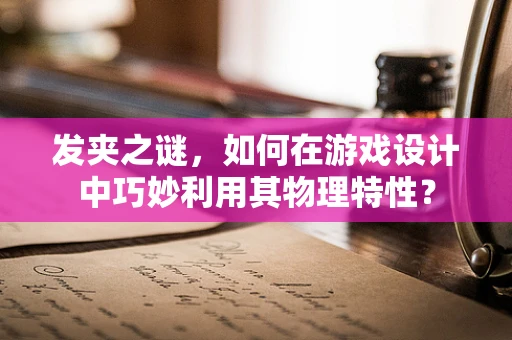 发夹之谜，如何在游戏设计中巧妙利用其物理特性？