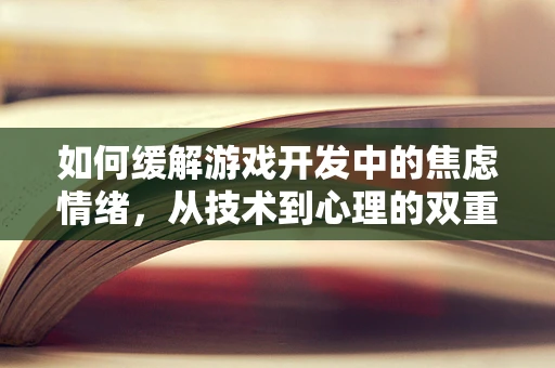 如何缓解游戏开发中的焦虑情绪，从技术到心理的双重解压