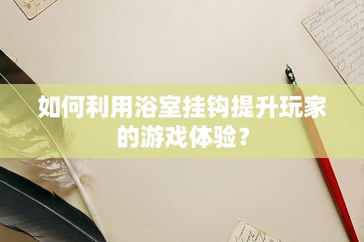 如何利用浴室挂钩提升玩家的游戏体验？