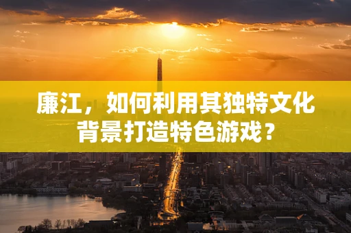 廉江，如何利用其独特文化背景打造特色游戏？