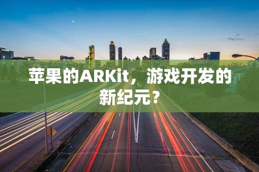 苹果的ARKit，游戏开发的新纪元？