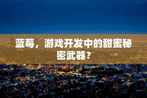 蓝莓，游戏开发中的甜蜜秘密武器？
