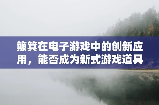 簸箕在电子游戏中的创新应用，能否成为新式游戏道具？