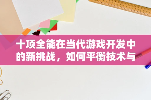十项全能在当代游戏开发中的新挑战，如何平衡技术与艺术？