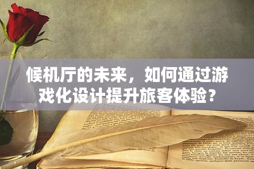 候机厅的未来，如何通过游戏化设计提升旅客体验？