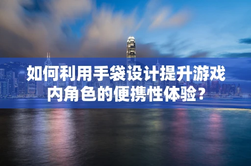如何利用手袋设计提升游戏内角色的便携性体验？