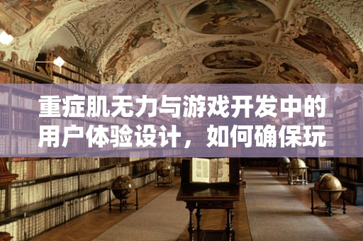 重症肌无力与游戏开发中的用户体验设计，如何确保玩家安全？