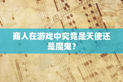 商人在游戏中究竟是天使还是魔鬼？