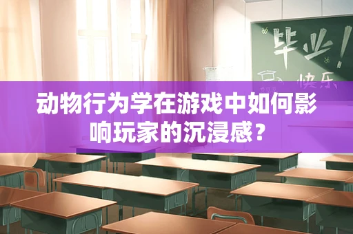 动物行为学在游戏中如何影响玩家的沉浸感？
