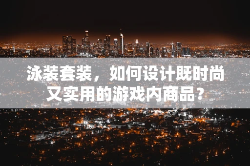泳装套装，如何设计既时尚又实用的游戏内商品？