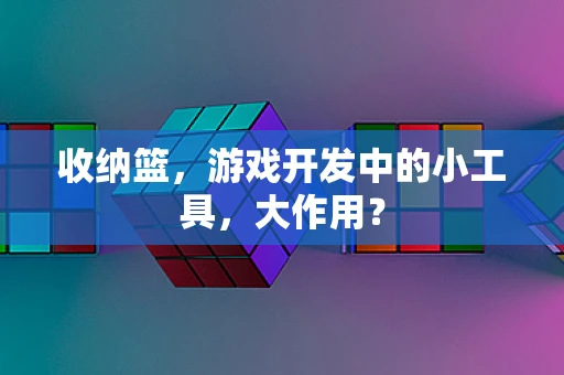 收纳篮，游戏开发中的小工具，大作用？