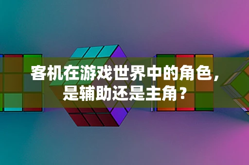 客机在游戏世界中的角色，是辅助还是主角？
