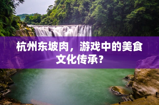 杭州东坡肉，游戏中的美食文化传承？