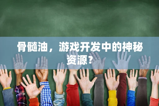 骨髓油，游戏开发中的神秘资源？